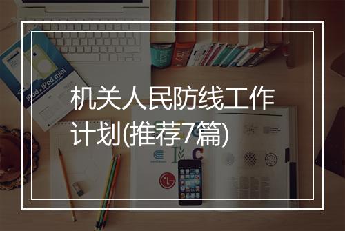 机关人民防线工作计划(推荐7篇)