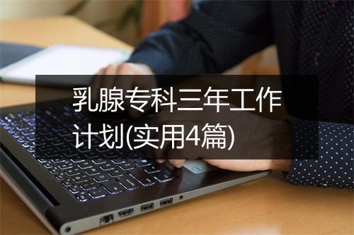 乳腺专科三年工作计划(实用4篇)