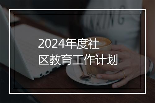 2024年度社区教育工作计划