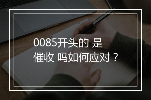 0085开头的 是催收 吗如何应对？