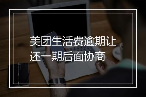 美团生活费逾期让还一期后面协商