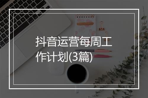 抖音运营每周工作计划(3篇)