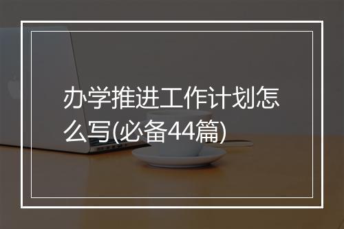 办学推进工作计划怎么写(必备44篇)