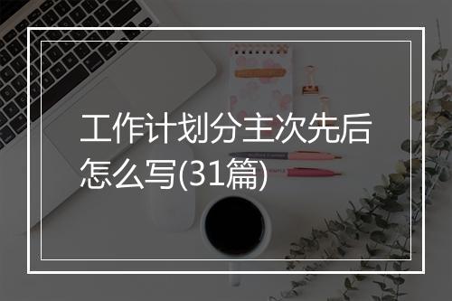 工作计划分主次先后怎么写(31篇)