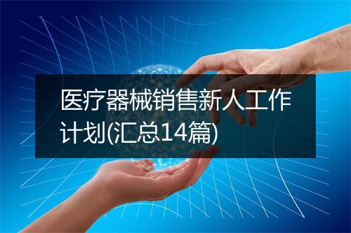 医疗器械销售新人工作计划(汇总14篇)