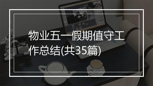 物业五一假期值守工作总结(共35篇)