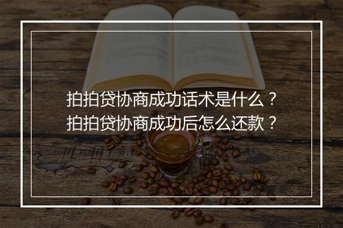 拍拍贷协商成功话术是什么？拍拍贷协商成功后怎么还款？