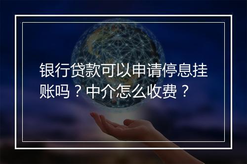 银行贷款可以申请停息挂账吗？中介怎么收费？