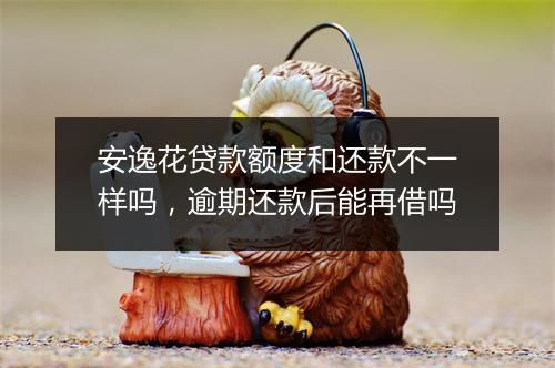 安逸花贷款额度和还款不一样吗，逾期还款后能再借吗
