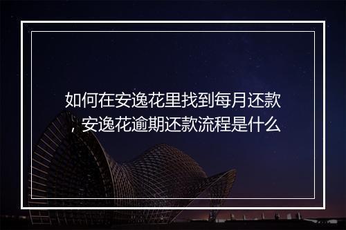 如何在安逸花里找到每月还款，安逸花逾期还款流程是什么
