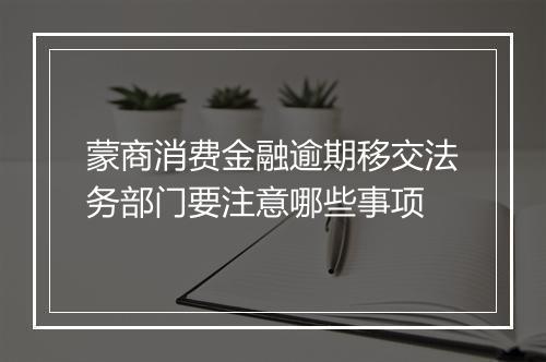 蒙商消费金融逾期移交法务部门要注意哪些事项