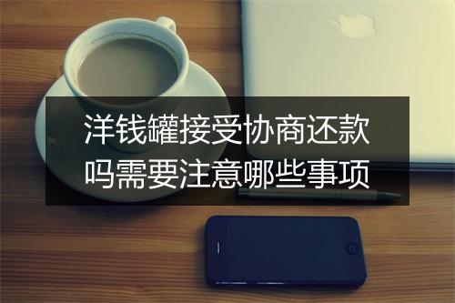 洋钱罐接受协商还款吗需要注意哪些事项