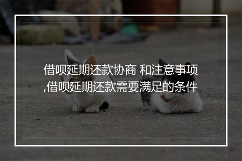 借呗延期还款协商 和注意事项,借呗延期还款需要满足的条件
