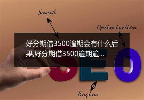 好分期借3500逾期会有什么后果,好分期借3500逾期逾期利息计算方式