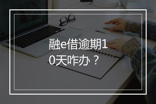 融e借逾期10天咋办？