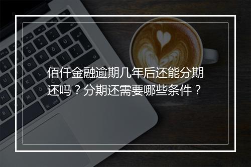 佰仟金融逾期几年后还能分期还吗？分期还需要哪些条件？