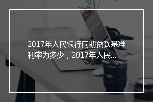 2017年人民银行同期贷款基准利率为多少，2017年人民银行同期贷款利率