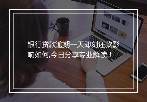银行贷款逾期一天即刻还款影响如何,今日分享专业解读！