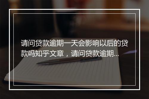 请问贷款逾期一天会影响以后的贷款吗知乎文章，请问贷款逾期一天会影响以后的贷款吗知乎