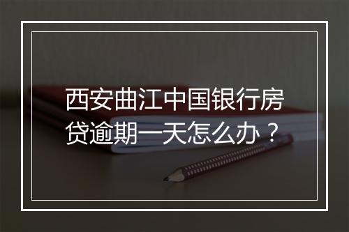 西安曲江中国银行房贷逾期一天怎么办？