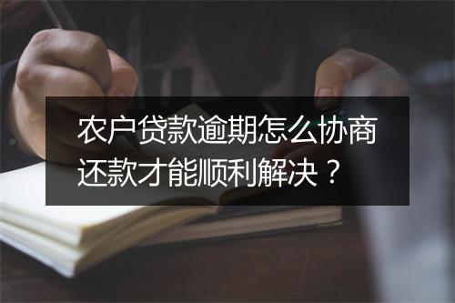 农户贷款逾期怎么协商还款才能顺利解决？