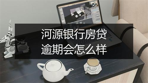河源银行房贷逾期会怎么样