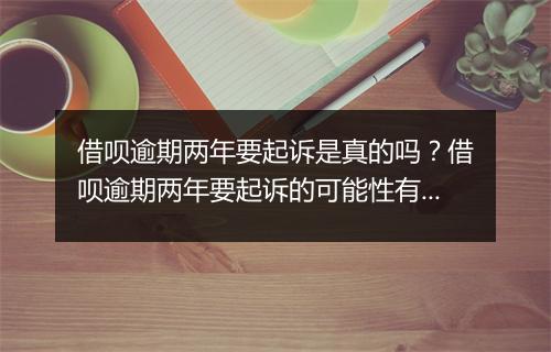 借呗逾期两年要起诉是真的吗？借呗逾期两年要起诉的可能性有多大？