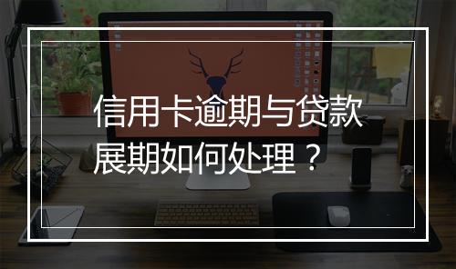 信用卡逾期与贷款展期如何处理？