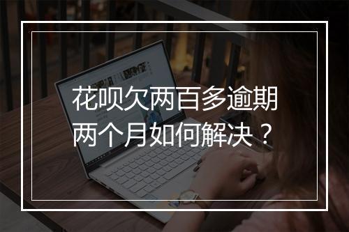 花呗欠两百多逾期两个月如何解决？