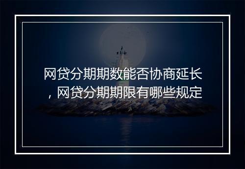 网贷分期期数能否协商延长，网贷分期期限有哪些规定