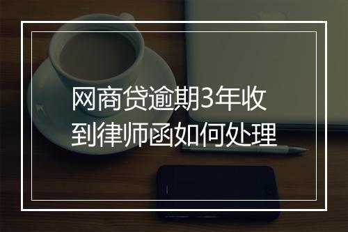 网商贷逾期3年收到律师函如何处理