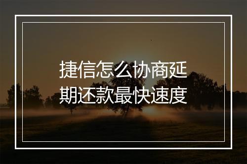 捷信怎么协商延期还款最快速度