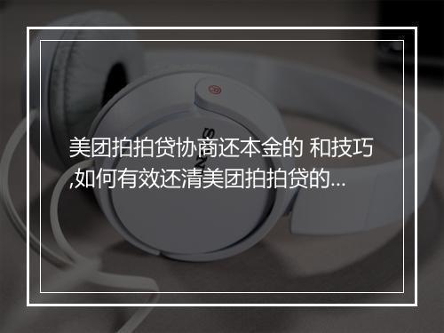 美团拍拍贷协商还本金的 和技巧,如何有效还清美团拍拍贷的贷款