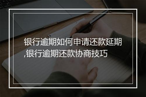 银行逾期如何申请还款延期,银行逾期还款协商技巧