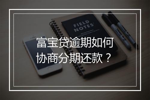 富宝贷逾期如何协商分期还款？