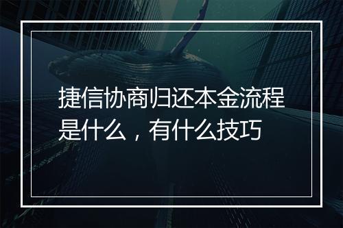 捷信协商归还本金流程是什么，有什么技巧