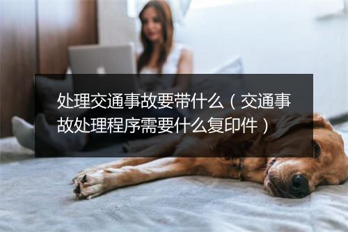 处理交通事故要带什么（交通事故处理程序需要什么复印件）