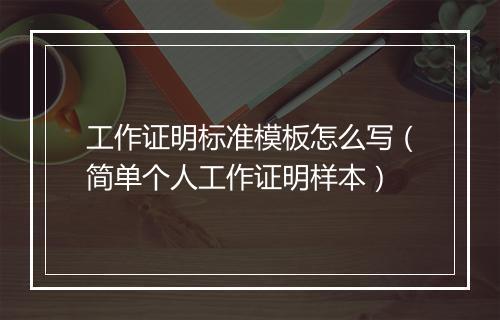 工作证明标准模板怎么写（简单个人工作证明样本）