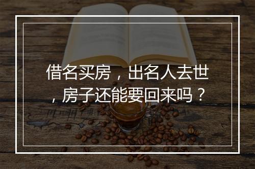 借名买房，出名人去世，房子还能要回来吗？