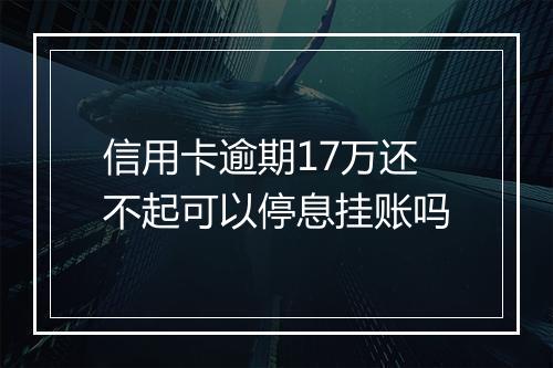 信用卡逾期17万还不起可以停息挂账吗