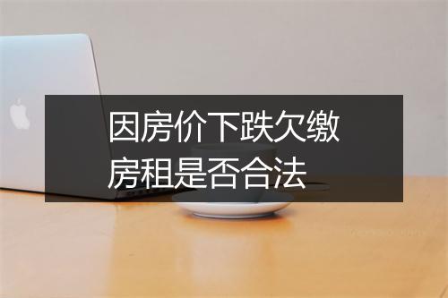 因房价下跌欠缴房租是否合法