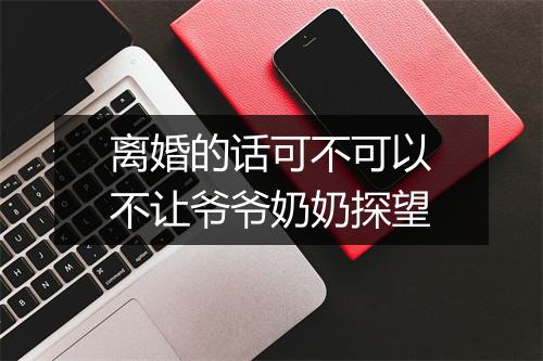 离婚的话可不可以不让爷爷奶奶探望