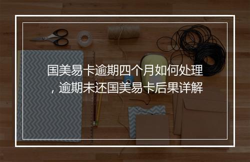 国美易卡逾期四个月如何处理，逾期未还国美易卡后果详解