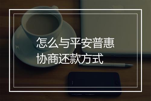 怎么与平安普惠协商还款方式