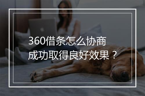 360借条怎么协商成功取得良好效果？