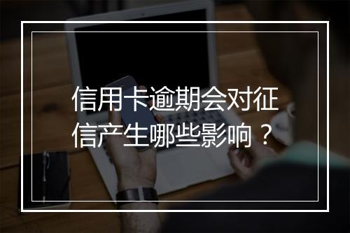 信用卡逾期会对征信产生哪些影响？