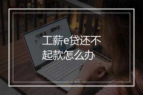 工薪e贷还不起款怎么办