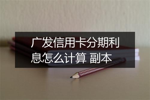 广发信用卡分期利息怎么计算 副本