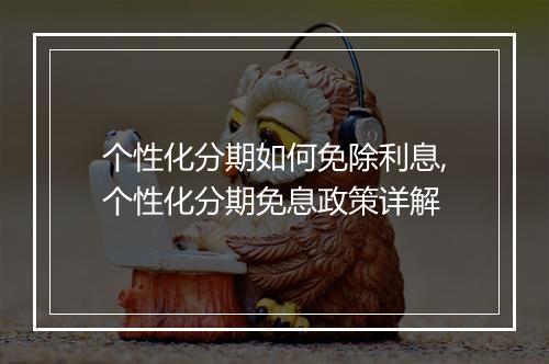 个性化分期如何免除利息,个性化分期免息政策详解