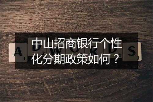 中山招商银行个性化分期政策如何？